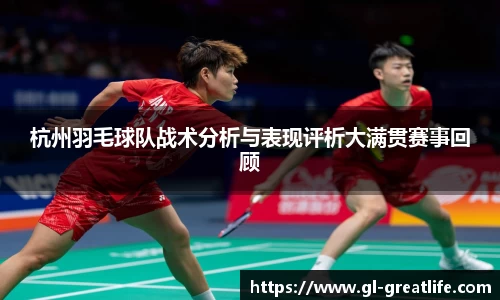 杭州羽毛球队战术分析与表现评析大满贯赛事回顾