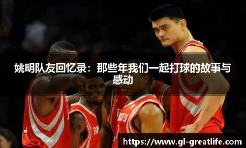 姚明队友回忆录：那些年我们一起打球的故事与感动