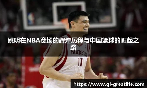 姚明在NBA赛场的辉煌历程与中国篮球的崛起之路