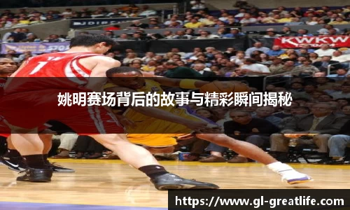 姚明赛场背后的故事与精彩瞬间揭秘