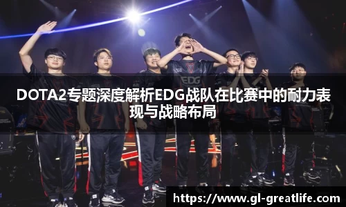 DOTA2专题深度解析EDG战队在比赛中的耐力表现与战略布局