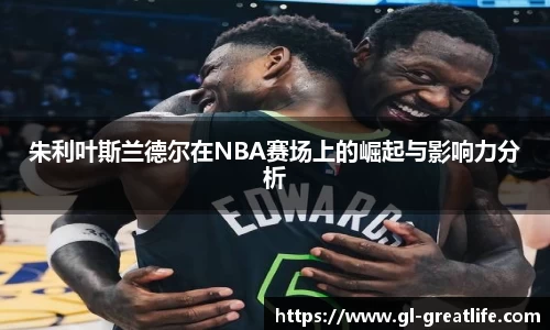 朱利叶斯兰德尔在NBA赛场上的崛起与影响力分析
