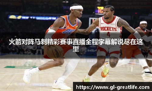 火箭对阵马刺精彩赛事直播全程字幕解说尽在这里