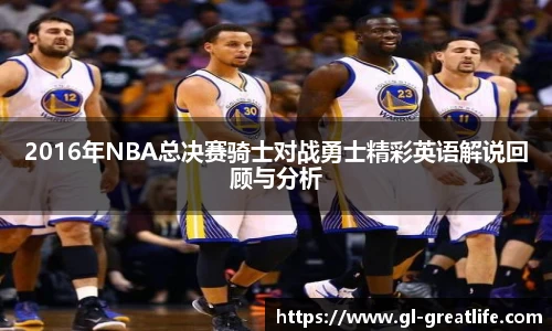 2016年NBA总决赛骑士对战勇士精彩英语解说回顾与分析