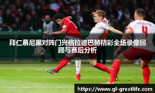拜仁慕尼黑对阵门兴格拉德巴赫精彩全场录像回顾与赛后分析