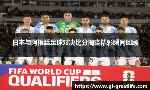 日本与阿根廷足球对决比分揭晓精彩瞬间回顾