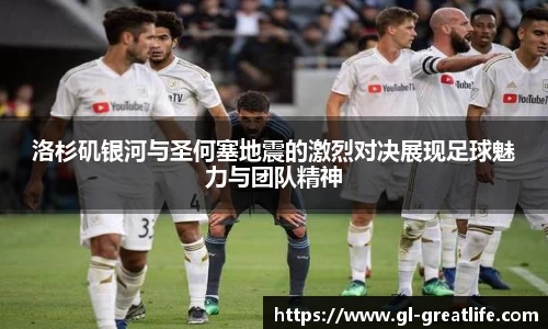 洛杉矶银河与圣何塞地震的激烈对决展现足球魅力与团队精神