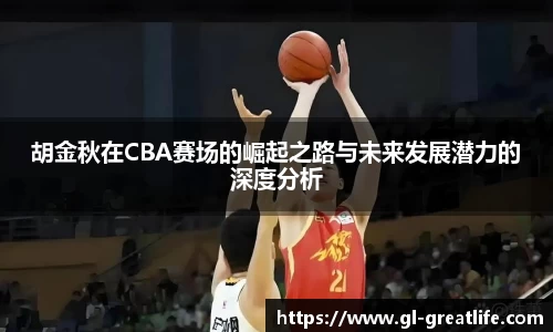 胡金秋在CBA赛场的崛起之路与未来发展潜力的深度分析