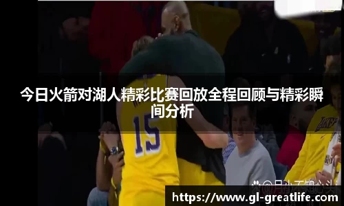 今日火箭对湖人精彩比赛回放全程回顾与精彩瞬间分析