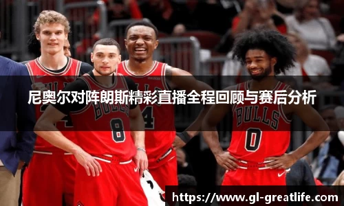 尼奥尔对阵朗斯精彩直播全程回顾与赛后分析