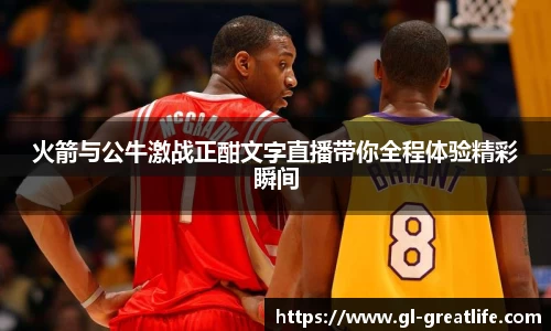 火箭与公牛激战正酣文字直播带你全程体验精彩瞬间