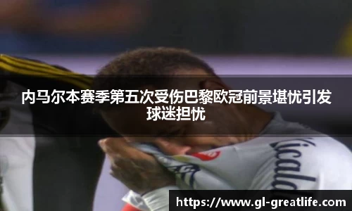 内马尔本赛季第五次受伤巴黎欧冠前景堪忧引发球迷担忧