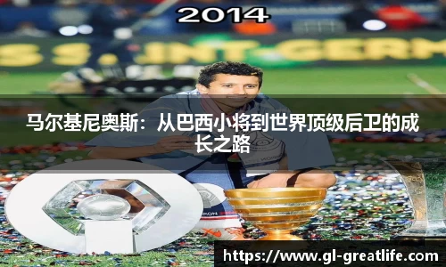 马尔基尼奥斯：从巴西小将到世界顶级后卫的成长之路