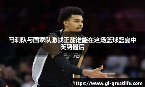 马刺队与国家队激战正酣谁能在这场篮球盛宴中笑到最后