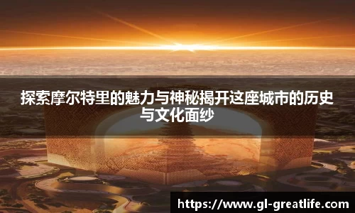 探索摩尔特里的魅力与神秘揭开这座城市的历史与文化面纱
