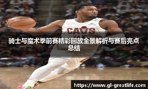 骑士与魔术季前赛精彩回放全景解析与赛后亮点总结